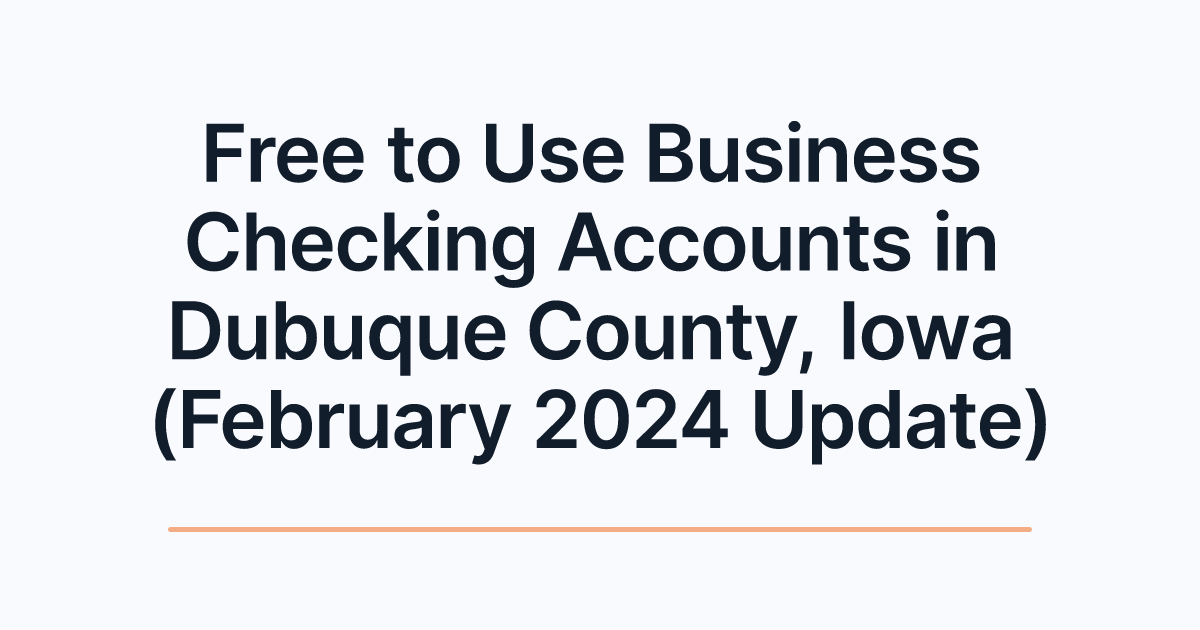 Free to Use Business Checking Accounts in Dubuque County, Iowa (February 2024 Update)